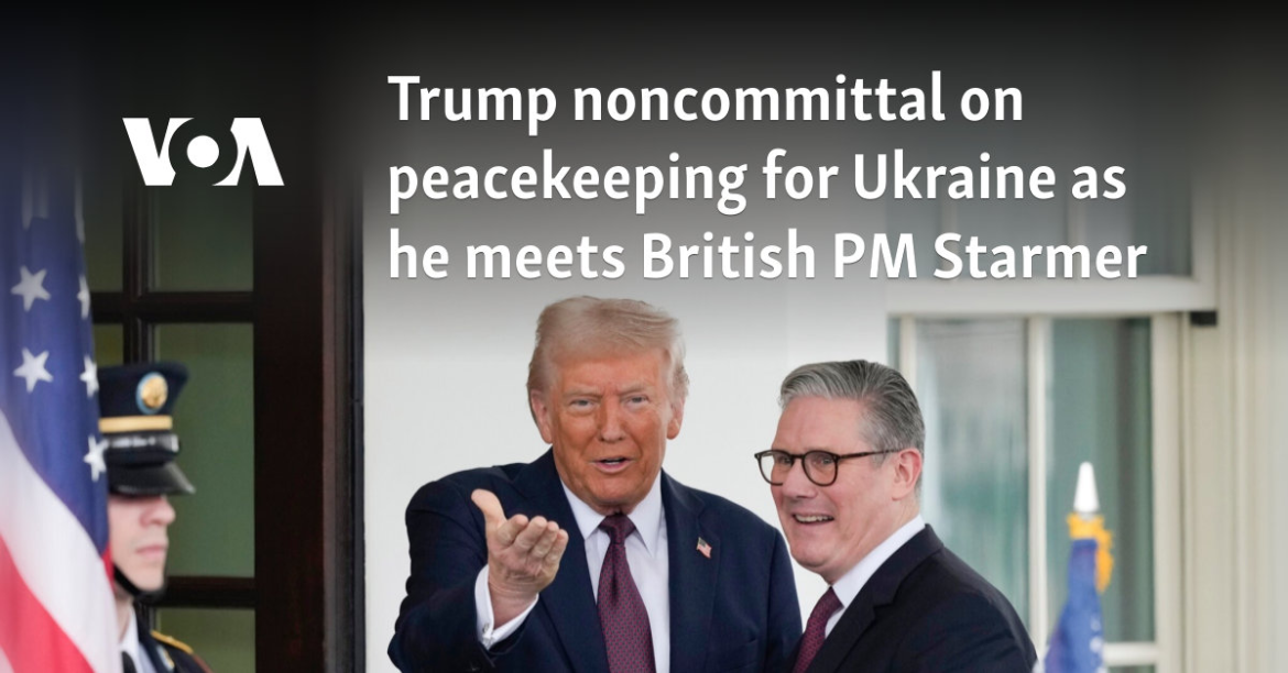 Trump noncommittal on peacekeeping for Ukraine as he meets British PM Starmer